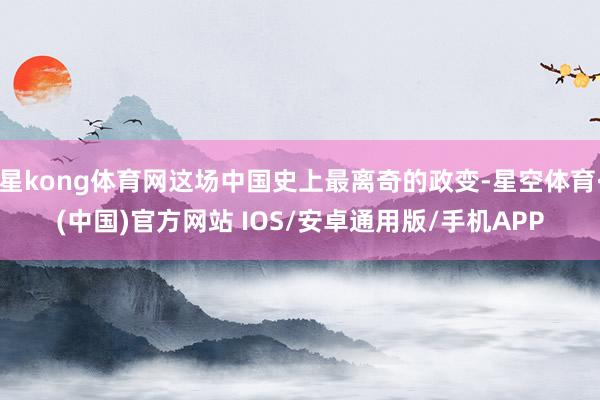 星kong体育网这场中国史上最离奇的政变-星空体育·(中国)官方网站 IOS/安卓通用版/手机APP