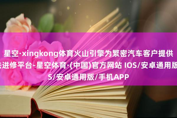 星空·xingkong体育火山引擎为繁密汽车客户提供高效的算法进修平台-星空体育·(中国)官方网站 IOS/安卓通用版/手机APP