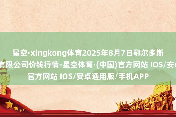 星空·xingkong体育2025年8月7日鄂尔多斯市万家惠农贸商场有限公司价钱行情-星空体育·(中国)官方网站 IOS/安卓通用版/手机APP