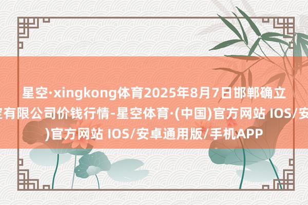 星空·xingkong体育2025年8月7日邯郸确立区滏东当代农业搞定有限公司价钱行情-星空体育·(中国)官方网站 IOS/安卓通用版/手机APP