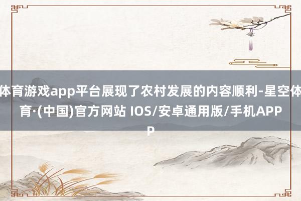 体育游戏app平台展现了农村发展的内容顺利-星空体育·(中国)官方网站 IOS/安卓通用版/手机APP