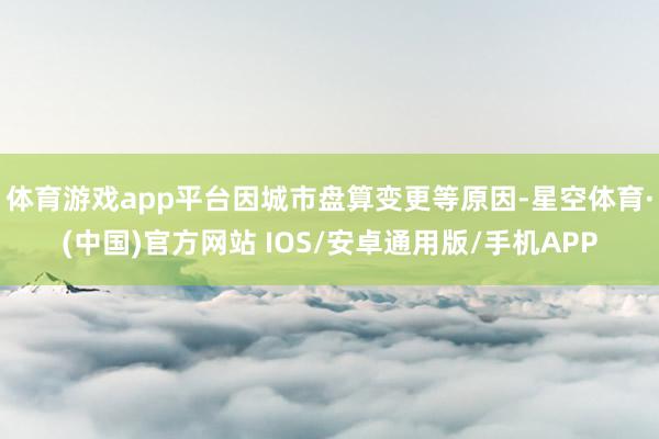体育游戏app平台因城市盘算变更等原因-星空体育·(中国)官方网站 IOS/安卓通用版/手机APP