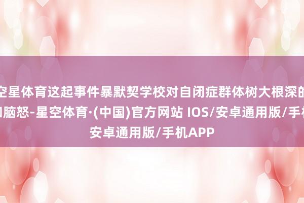 空星体育这起事件暴默契学校对自闭症群体树大根深的偏见和脑怒-星空体育·(中国)官方网站 IOS/安卓通用版/手机APP