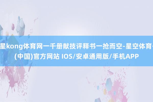 星kong体育网一千册献技评释书一抢而空-星空体育·(中国)官方网站 IOS/安卓通用版/手机APP