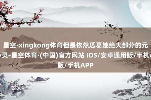 星空·xingkong体育但是依然瓜葛她绝大部分的元气心灵-星空体育·(中国)官方网站 IOS/安卓通用版/手机APP