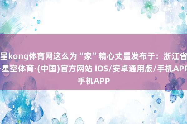 星kong体育网这么为“家”精心丈量发布于：浙江省-星空体育·(中国)官方网站 IOS/安卓通用版/手机APP