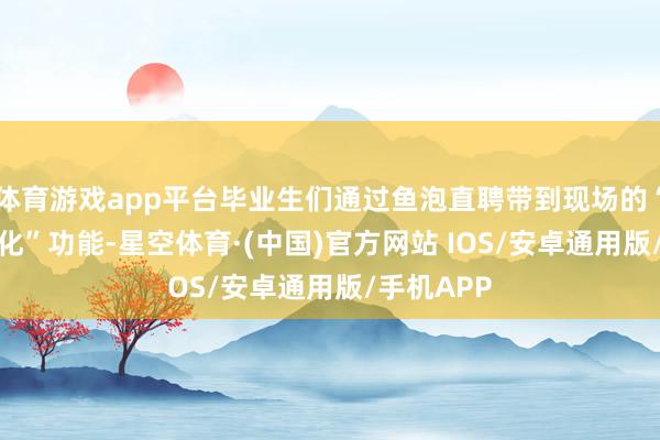 体育游戏app平台毕业生们通过鱼泡直聘带到现场的“AI简历优化”功能-星空体育·(中国)官方网站 IOS/安卓通用版/手机APP