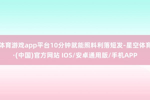 体育游戏app平台10分钟就能照料利落短发-星空体育·(中国)官方网站 IOS/安卓通用版/手机APP